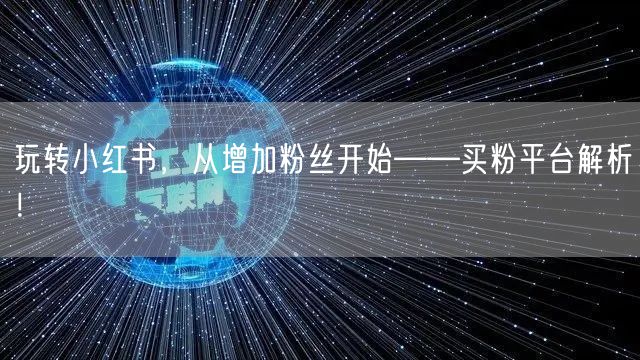 玩转小红书，从增加粉丝开始——买粉平台解析！
