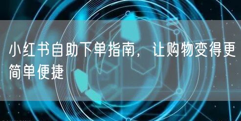 小红书自助下单指南，让购物变得更简单便捷