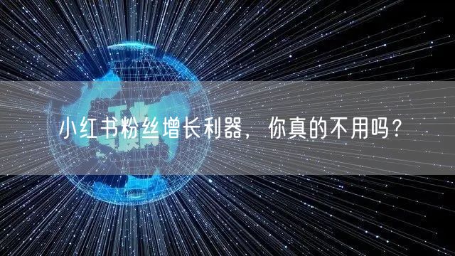 小红书粉丝增长利器,你真的不用吗?