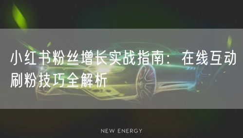 小红书粉丝增长实战指南:在线互动刷粉技巧全解析