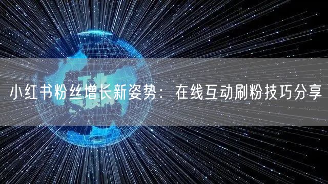 小红书粉丝增长新姿势：在线互动刷粉技巧分享