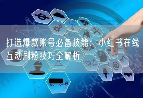 打造爆款账号必备技能：小红书在线互动刷粉技巧全解析
