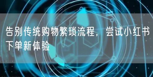 告别传统购物繁琐流程,尝试小红书下单新体验