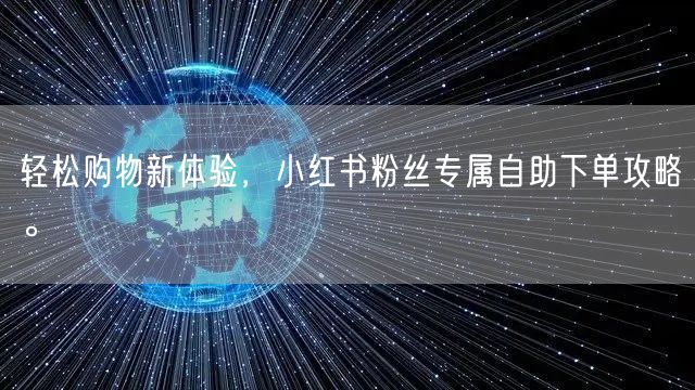 轻松购物新体验,小红书粉丝专属自助下单攻略。