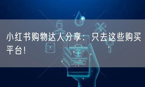 小红书购物达人分享：只去这些购买平台！