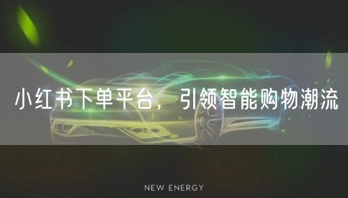 小红书下单平台,引领智能购物潮流