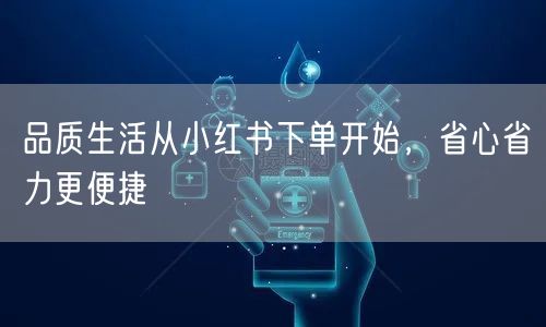 品质生活从小红书下单开始,省心省力更便捷