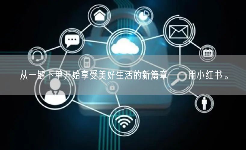 从一键下单开始享受美好生活的新篇章——用小红书。