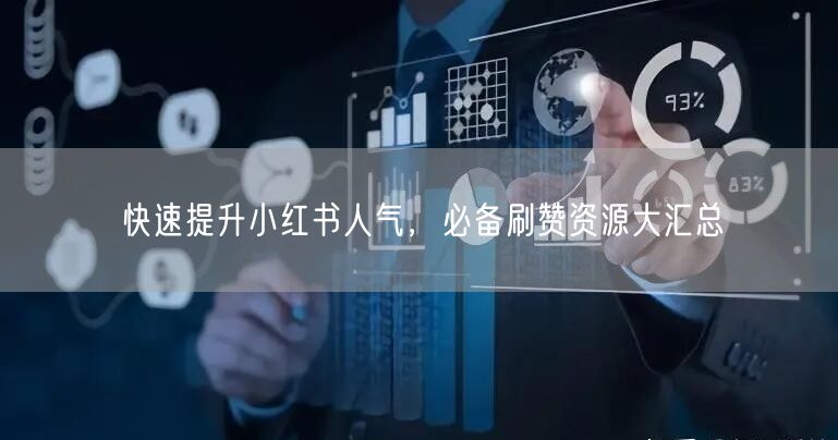 快速提升小红书人气，必备刷赞资源大汇总