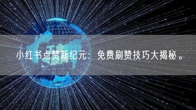 小红书点赞新纪元：免费刷赞技巧大揭秘。