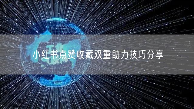 小红书点赞收藏双重助力技巧分享