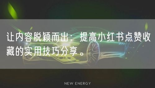 让内容脱颖而出：提高小红书点赞收藏的实用技巧分享。