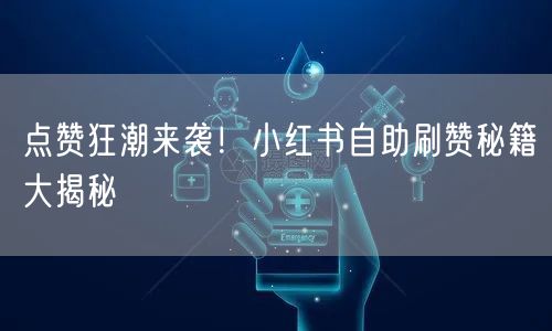 点赞狂潮来袭!小红书自助刷赞秘籍大揭秘