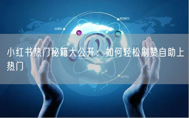 小红书热门秘籍大公开:如何轻松刷赞自助上热门