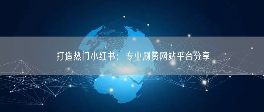 打造热门小红书：专业刷赞网站平台分享