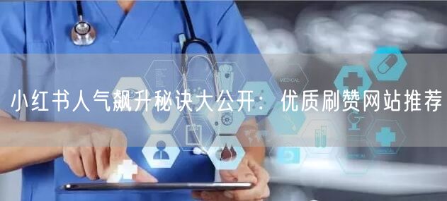 小红书人气飙升秘诀大公开：优质刷赞网站推荐