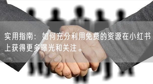 实用指南：如何充分利用免费的资源在小红书上获得更多曝光和关注。