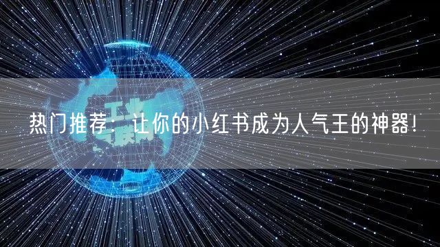 热门推荐：让你的小红书成为人气王的神器！