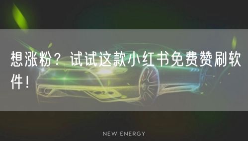 想涨粉？试试这款小红书免费赞刷软件！