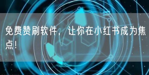 免费赞刷软件，让你在小红书成为焦点！