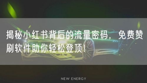 揭秘小红书背后的流量密码，免费赞刷软件助你轻松登顶！