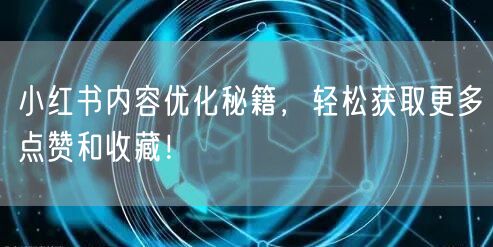 小红书内容优化秘籍，轻松获取更多点赞和收