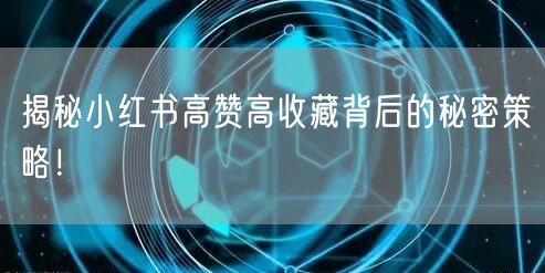 揭秘小红书高赞高收藏背后的秘密策略!