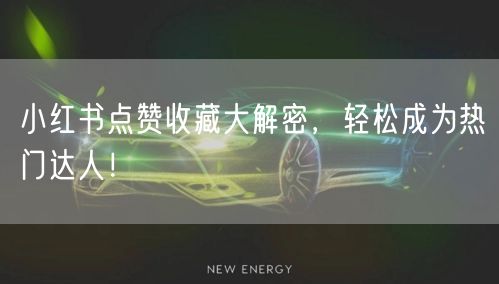 小红书点赞收藏大解密，轻松成为热门达人！