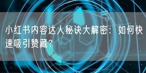 小红书内容达人秘诀大解密:如何快速吸引赞藏?
