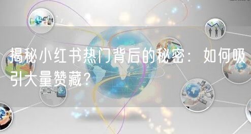 揭秘小红书热门背后的秘密：如何吸引大量赞藏？