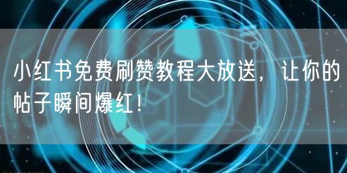 小红书免费刷赞教程大放送，让你的帖子瞬间爆红！