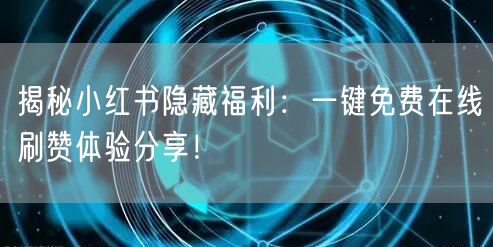 揭秘小红书隐藏福利：一键免费在线刷赞体验分享！