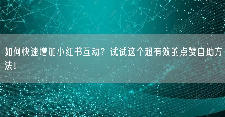 如何快速增加小红书互动?试试这个超有效的点赞自助方法!