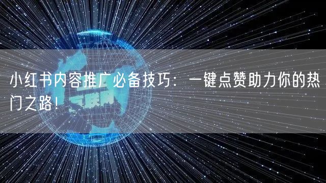 小红书内容推广必备技巧：一键点赞助力你的热门之路！