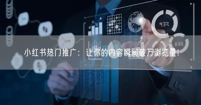 小红书热门推广:让你的内容瞬间破万浏览量!