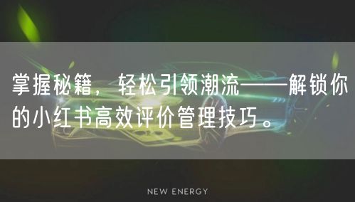 掌握秘籍,轻松引领潮流——解锁你的小红书高效评价管理技巧。