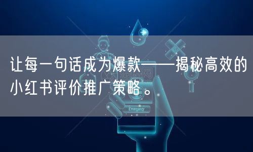 让每一句话成为爆款——揭秘高效的小红书评价推广策略。