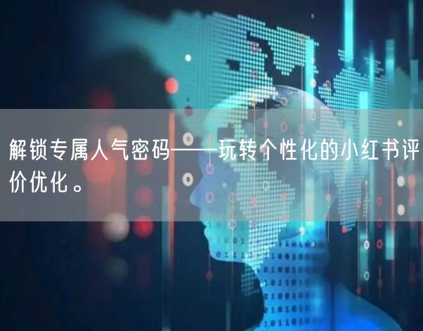 解锁专属人气密码——玩转个性化的小红书评价优化。