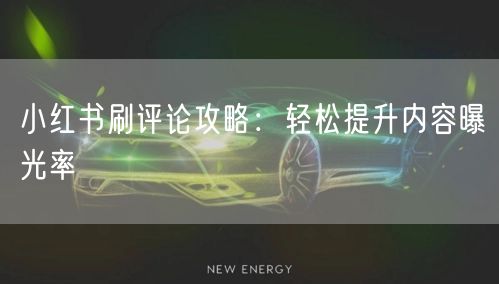 小红书刷评论攻略:轻松提升内容曝光率