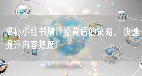 揭秘小红书刷评论背后的策略,快速提升内容热度!