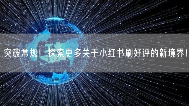 突破常规！探索更多关于小红书刷好评的新境界！