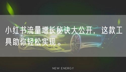 小红书流量增长秘诀大公开,这款工具助你轻松实现。