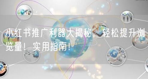 小红书推广利器大揭秘，轻松提升浏览量！实用指南！