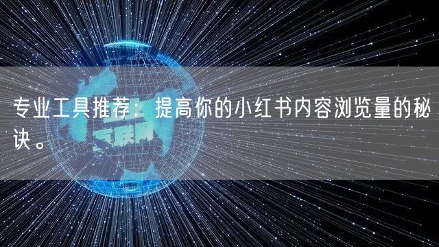 专业工具推荐：提高你的小红书内容浏览量的秘诀。