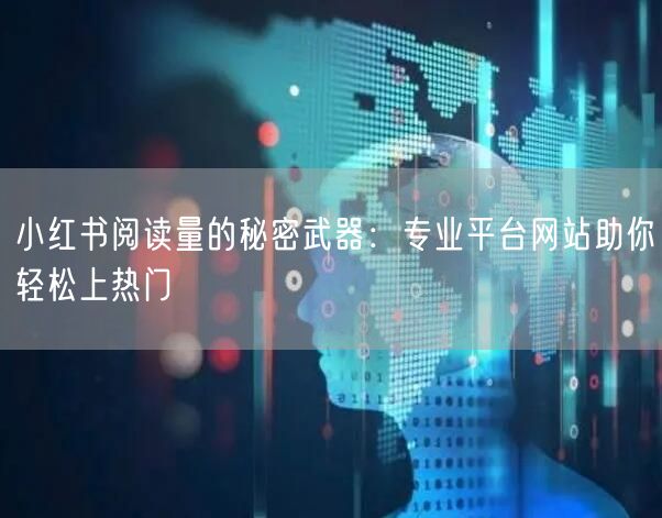 小红书阅读量的秘密武器:专业平台网站助你轻松上热门