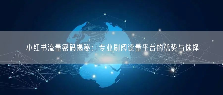 小红书流量密码揭秘：专业刷阅读量平台的优势与选择