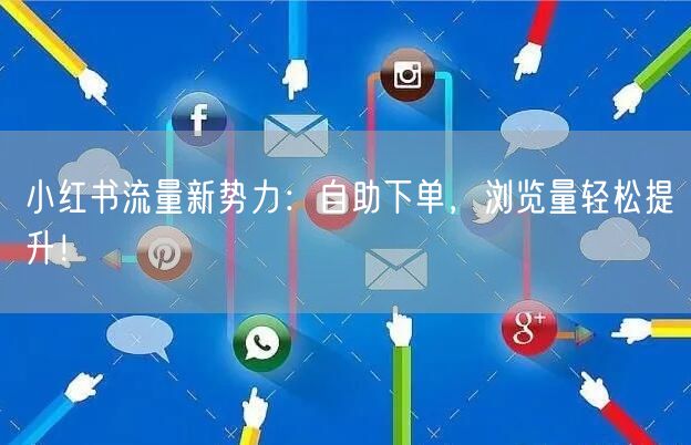 小红书流量新势力：自助下单，浏览量轻松提升！
