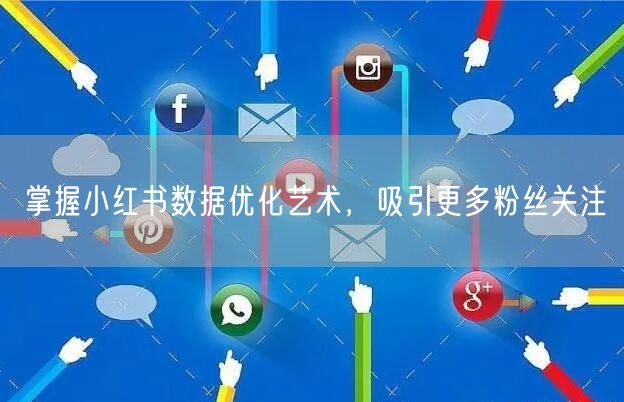 掌握小红书数据优化艺术，吸引更多粉丝关注