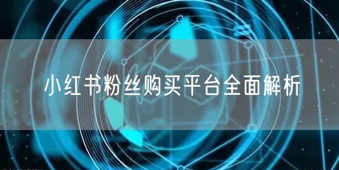 小红书粉丝购买平台全面解析