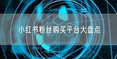 小红书粉丝购买平台大盘点